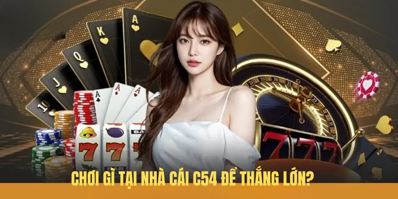 Chơi gì tại nhà cái C54 để thắng lớn?